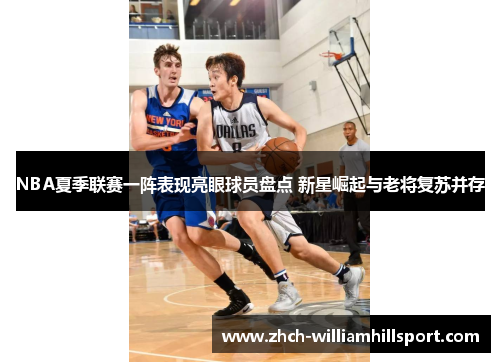 NBA夏季联赛一阵表现亮眼球员盘点 新星崛起与老将复苏并存
